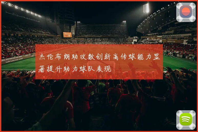 杰伦布朗助攻数创新高传球能力显著提升助力球队表现