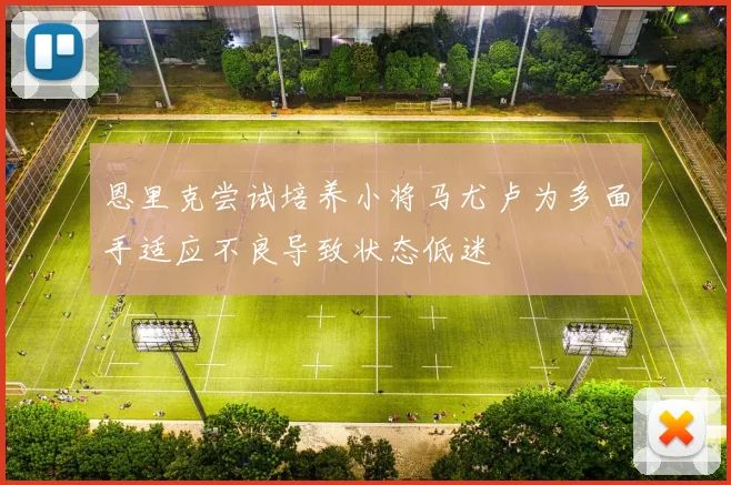 恩里克尝试培养小将马尤卢为多面手适应不良导致状态低迷
