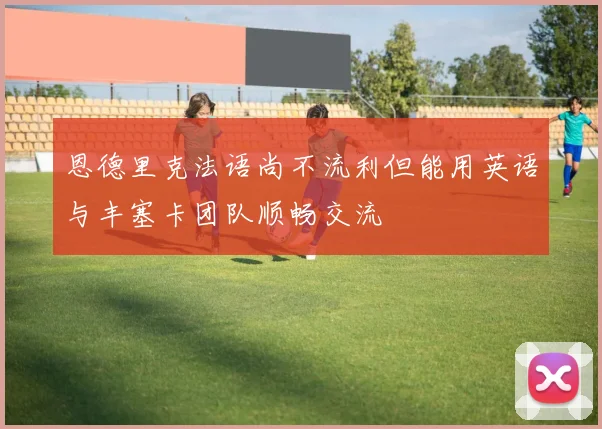 恩德里克法语尚不流利但能用英语与丰塞卡团队顺畅交流