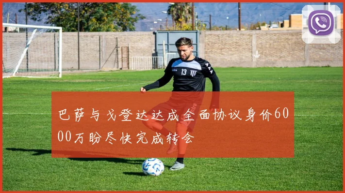 巴萨与戈登达达成全面协议身价6000万盼尽快完成转会