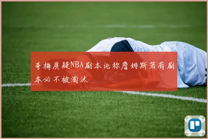 夸梅质疑NBA剧本论称詹姆斯若有剧本必不被淘汰