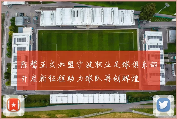 陈骜正式加盟宁波职业足球俱乐部开启新征程助力球队再创辉煌