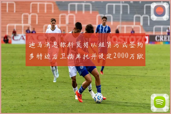 迪马消息称科莫将以租赁方式签约多特边后卫扬库托并设定2000万欧买断选项