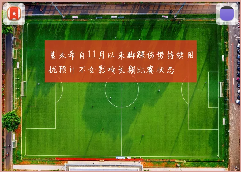 基米希自11月以来脚踝伤势持续困扰预计不会影响长期比赛状态